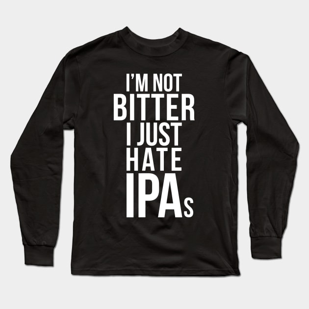 Im Not Bitter I Just Hate IPAs  Beer Drinking Quote Long Sleeve T-Shirt by gogusajgm